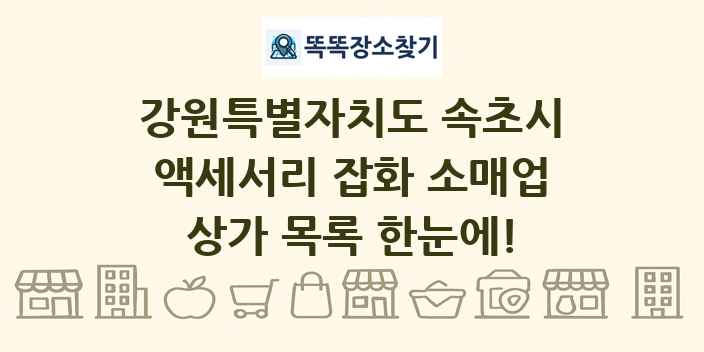 강원특별자치도 속초시 액세서리 잡화 소매업 상가 목록 및 정보