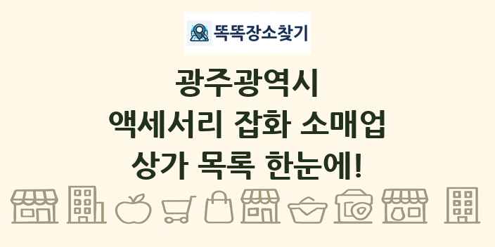 광주광역시 액세서리 잡화 소매업 상가 목록 및 정보
