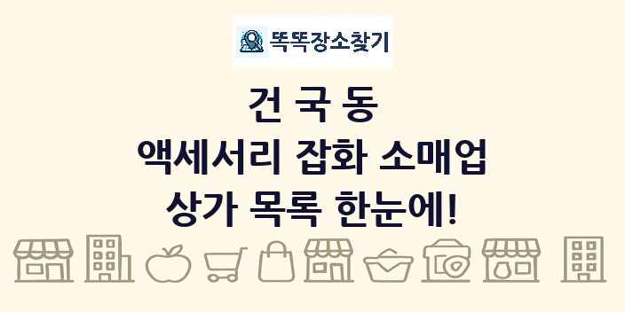 건국동 액세서리 잡화 소매업 상가 목록 및 정보