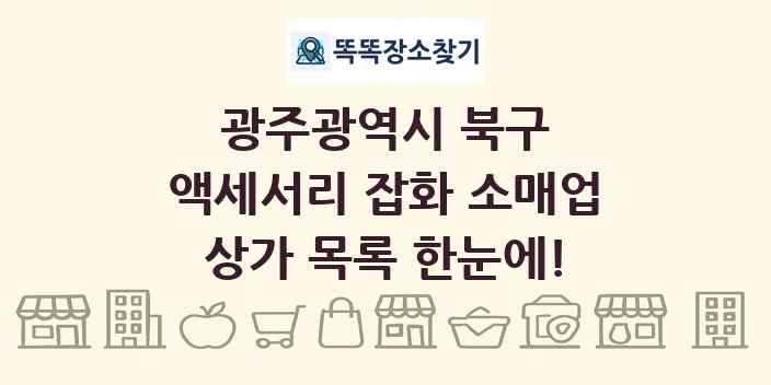 광주광역시 북구 액세서리 잡화 소매업 상가 목록 및 정보