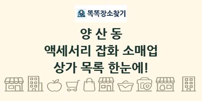 양산동 액세서리 잡화 소매업 상가 목록 및 정보