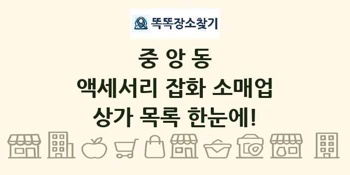 중앙동 액세서리 잡화 소매업 상가 목록 및 정보