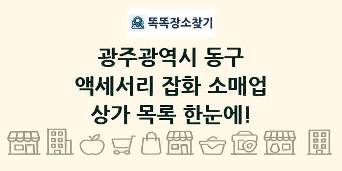 광주광역시 동구 액세서리 잡화 소매업 상가 목록 및 정보