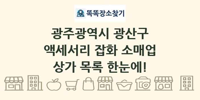 광주광역시 광산구 액세서리 잡화 소매업 상가 목록 및 정보