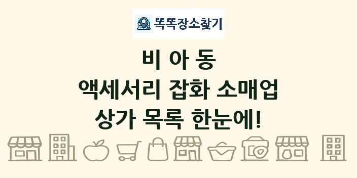 비아동 액세서리 잡화 소매업 상가 목록 및 정보
