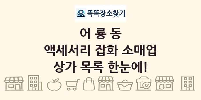 어룡동 액세서리 잡화 소매업 상가 목록 및 정보
