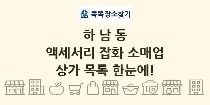 하남동 액세서리 잡화 소매업 상가 목록 및 정보