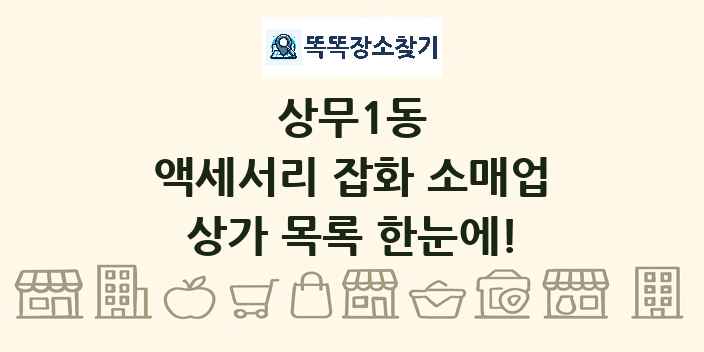 상무1동 액세서리 잡화 소매업 상가 목록 및 정보