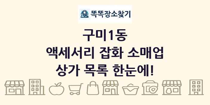 구미1동 액세서리 잡화 소매업 상가 목록 및 정보