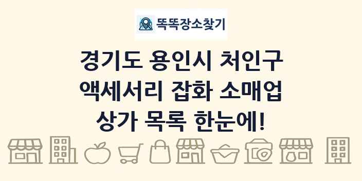 경기도 용인시 처인구 액세서리 잡화 소매업 상가 목록 및 정보