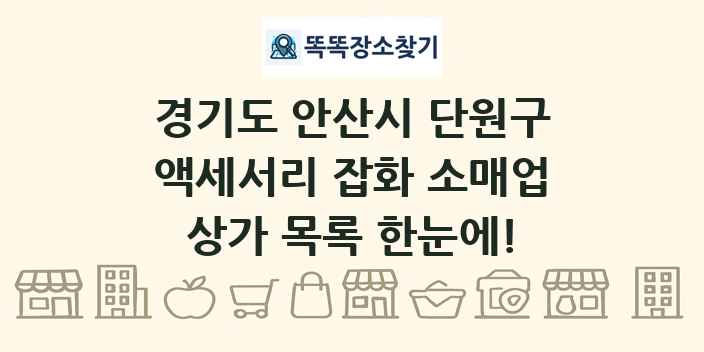 경기도 안산시 단원구 액세서리 잡화 소매업 상가 목록 및 정보