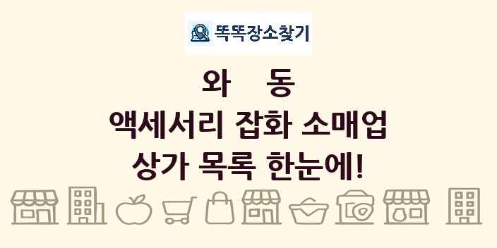 와동 액세서리 잡화 소매업 상가 목록 및 정보
