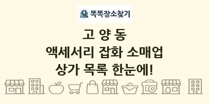 고양동 액세서리 잡화 소매업 상가 목록 및 정보