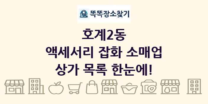 호계2동 액세서리 잡화 소매업 상가 목록 및 정보