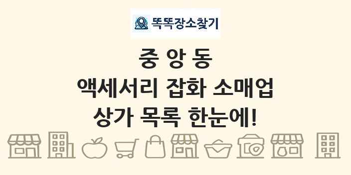 중앙동 액세서리 잡화 소매업 상가 목록 및 정보