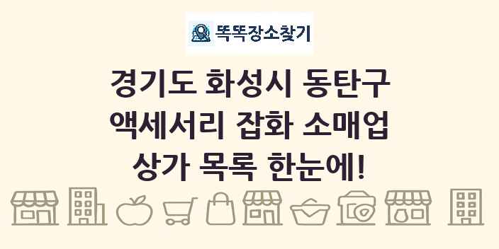 경기도 화성시 동탄구 액세서리 잡화 소매업 상가 목록 및 정보