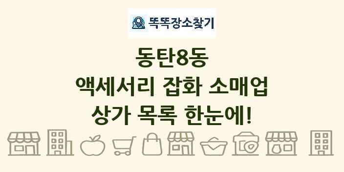 동탄8동 액세서리 잡화 소매업 상가 목록 및 정보