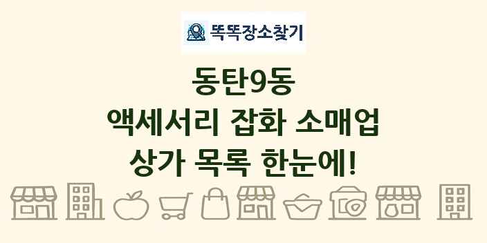 동탄9동 액세서리 잡화 소매업 상가 목록 및 정보