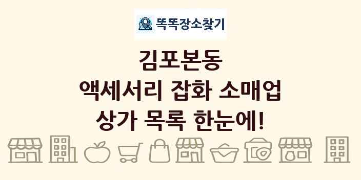 김포본동 액세서리 잡화 소매업 상가 목록 및 정보