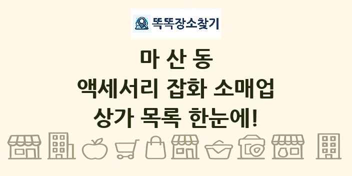 마산동 액세서리 잡화 소매업 상가 목록 및 정보