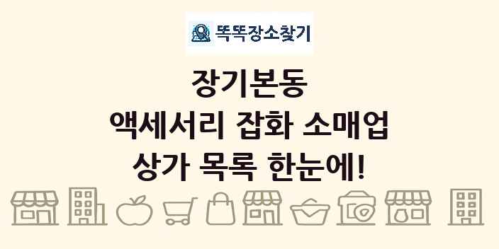 장기본동 액세서리 잡화 소매업 상가 목록 및 정보