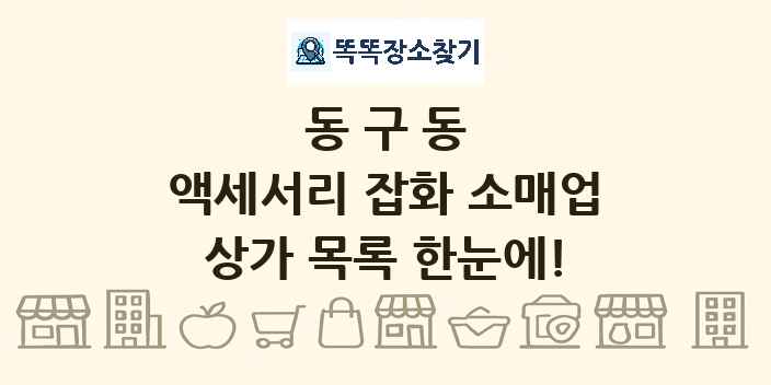 동구동 액세서리 잡화 소매업 상가 목록 및 정보