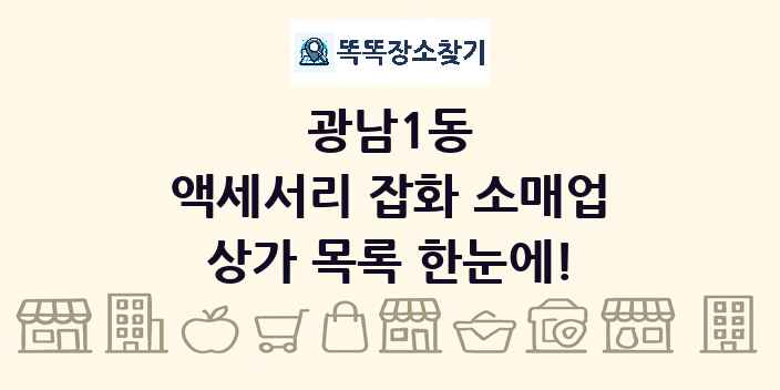 광남1동 액세서리 잡화 소매업 상가 목록 및 정보