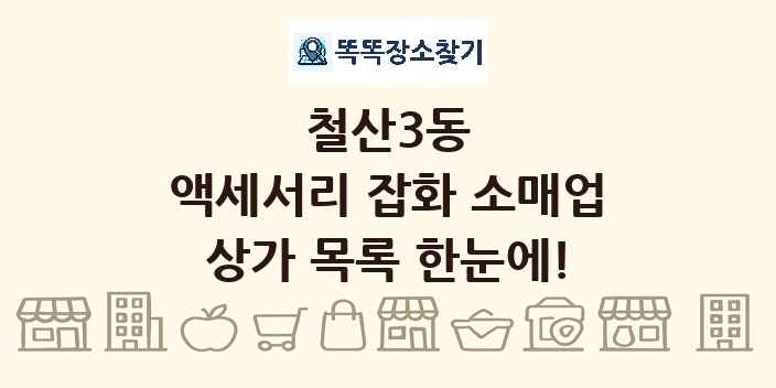 철산3동 액세서리 잡화 소매업 상가 목록 및 정보