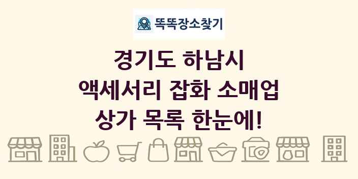 경기도 하남시 액세서리 잡화 소매업 상가 목록 및 정보