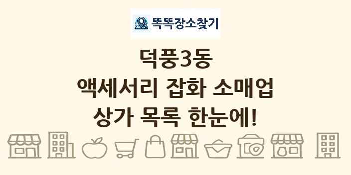덕풍3동 액세서리 잡화 소매업 상가 목록 및 정보