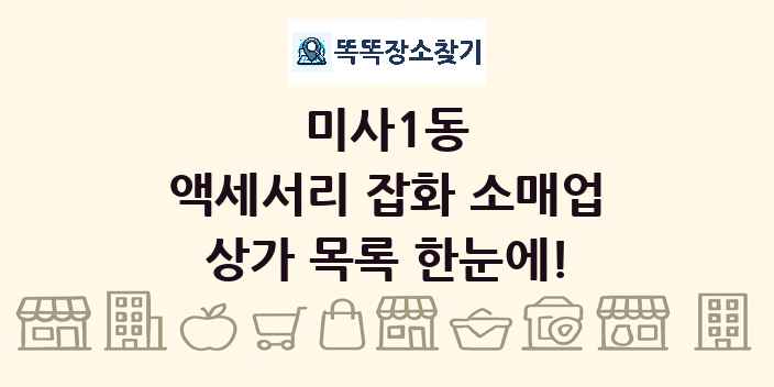 미사1동 액세서리 잡화 소매업 상가 목록 및 정보