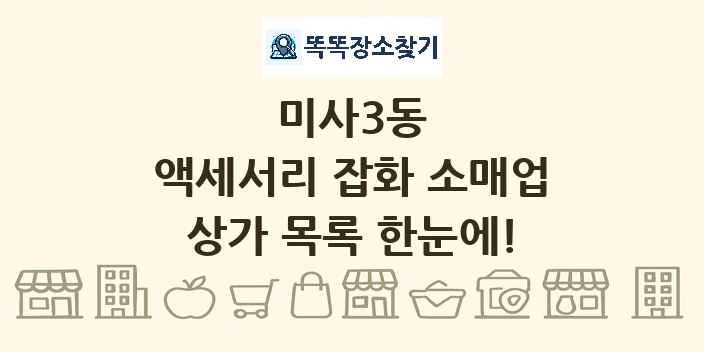 미사3동 액세서리 잡화 소매업 상가 목록 및 정보