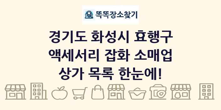 경기도 화성시 효행구 액세서리 잡화 소매업 상가 목록 및 정보