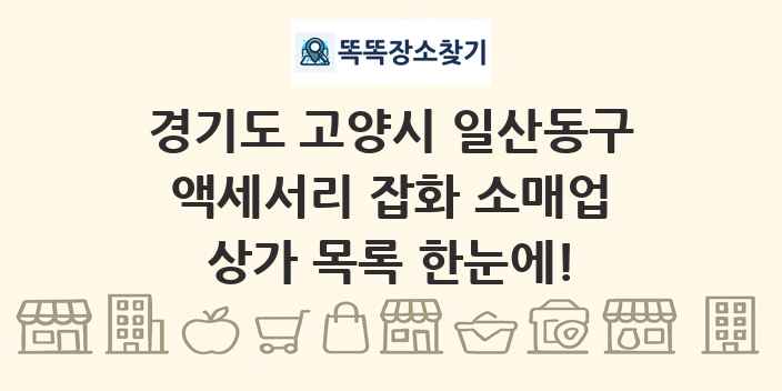 경기도 고양시 일산동구 액세서리 잡화 소매업 상가 목록 및 정보