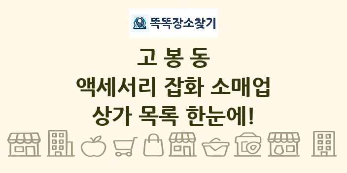 고봉동 액세서리 잡화 소매업 상가 목록 및 정보