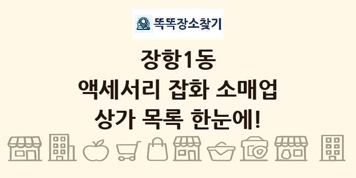 장항1동 액세서리 잡화 소매업 상가 목록 및 정보