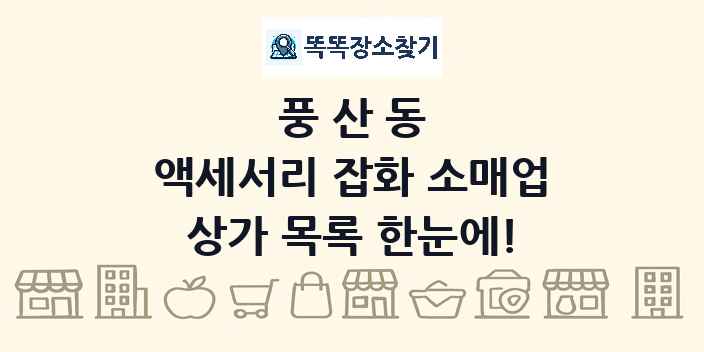 풍산동 액세서리 잡화 소매업 상가 목록 및 정보