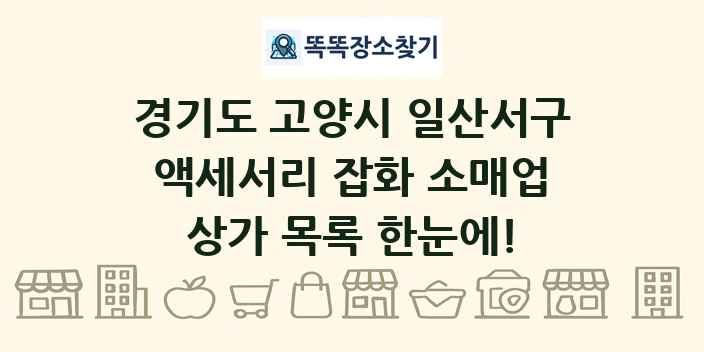 경기도 고양시 일산서구 액세서리 잡화 소매업 상가 목록 및 정보