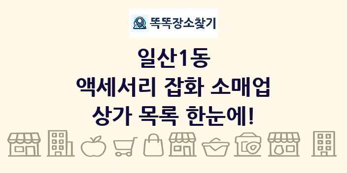 일산1동 액세서리 잡화 소매업 상가 목록 및 정보