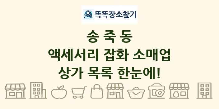 송죽동 액세서리 잡화 소매업 상가 목록 및 정보