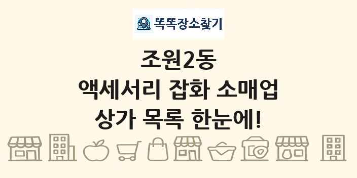 조원2동 액세서리 잡화 소매업 상가 목록 및 정보