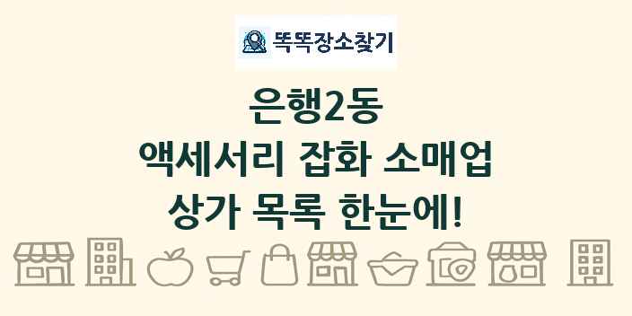 은행2동 액세서리 잡화 소매업 상가 목록 및 정보