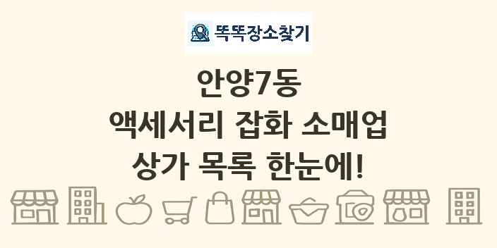 안양7동 액세서리 잡화 소매업 상가 목록 및 정보