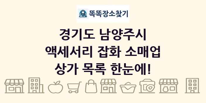 경기도 남양주시 액세서리 잡화 소매업 상가 목록 및 정보