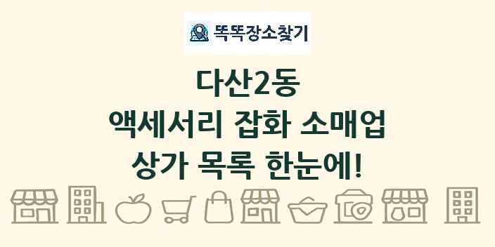 다산2동 액세서리 잡화 소매업 상가 목록 및 정보