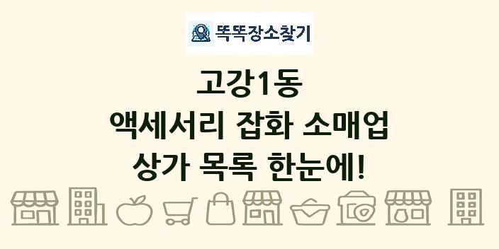 고강1동 액세서리 잡화 소매업 상가 목록 및 정보