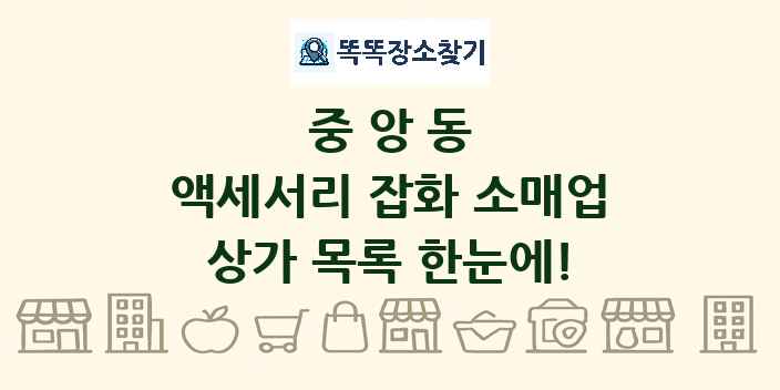 중앙동 액세서리 잡화 소매업 상가 목록 및 정보