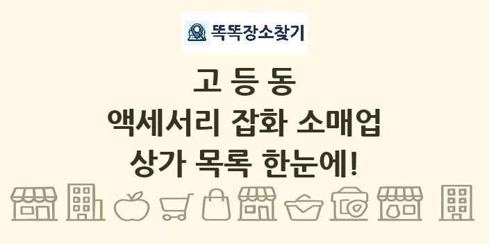 고등동 액세서리 잡화 소매업 상가 목록 및 정보