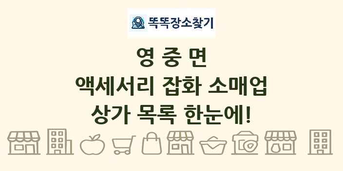 영중면 액세서리 잡화 소매업 상가 목록 및 정보
