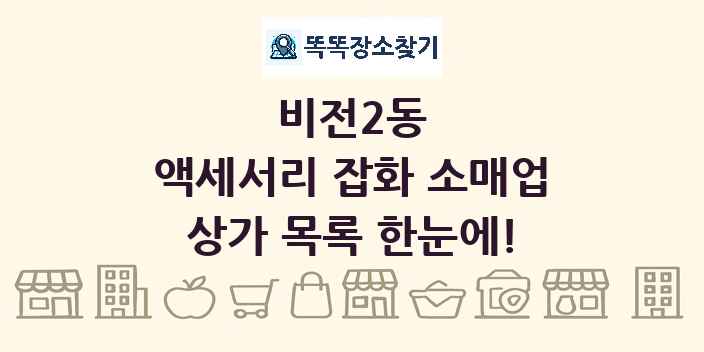 비전2동 액세서리 잡화 소매업 상가 목록 및 정보